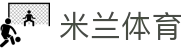 米兰体育（中国）官网APP下载| Milan Sports